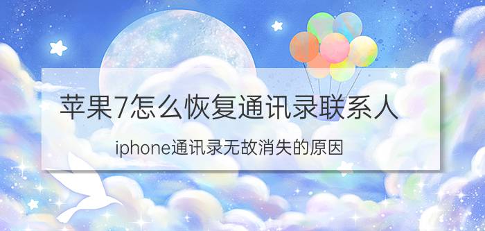 苹果7怎么恢复通讯录联系人 iphone通讯录无故消失的原因？